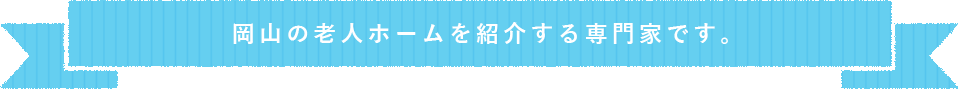 見出し:岡山の老人ホームを紹介する専門家です。