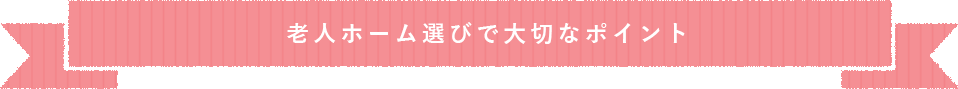 見出し:老人ホーム選びで大切なポイント。